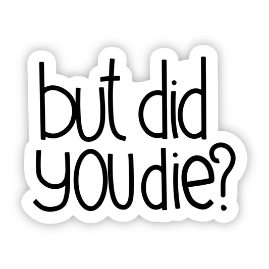 But Did You Die? Sarcasm Sticker-Decorative Stickers > Arts & Entertainment > Hobbies & Creative Arts > Arts & Crafts > Art & Crafting Materials > Embellishments & Trims > Decorative Stickers-Quinn's Mercantile