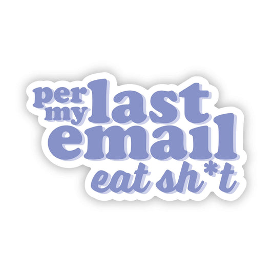 Per My Last Email, Eat Sh*t Sticker-Decorative Stickers > Arts & Entertainment > Hobbies & Creative Arts > Arts & Crafts > Art & Crafting Materials > Embellishments & Trims > Decorative Stickers-Quinn's Mercantile